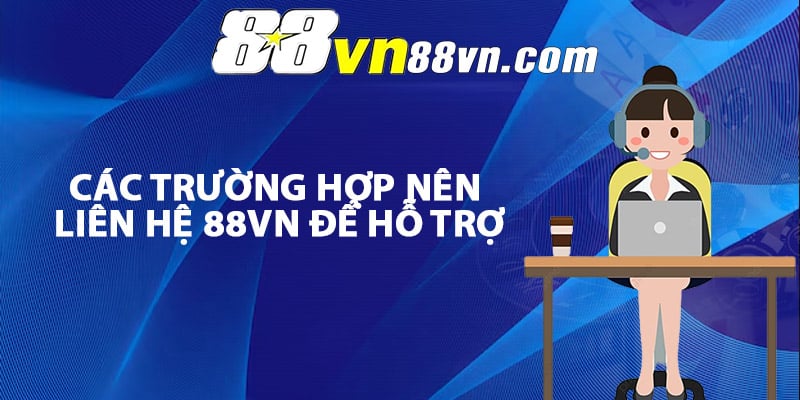 Các trường hợp nên liên hệ 88Vn để hỗ trợ